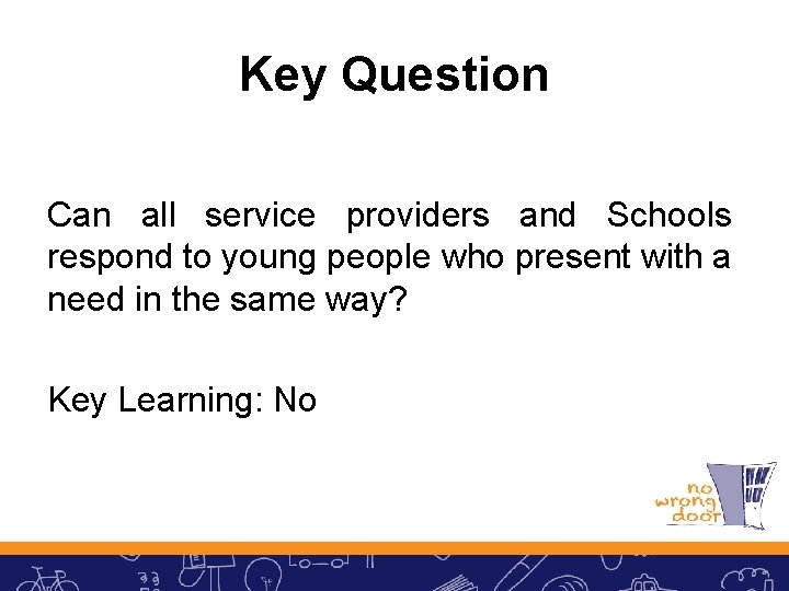 Key Question Can all service providers and Schools respond to young people who present