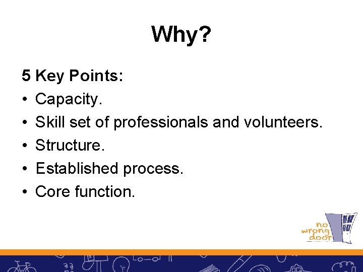 Why? 5 Key Points: • Capacity. • Skill set of professionals and volunteers. •