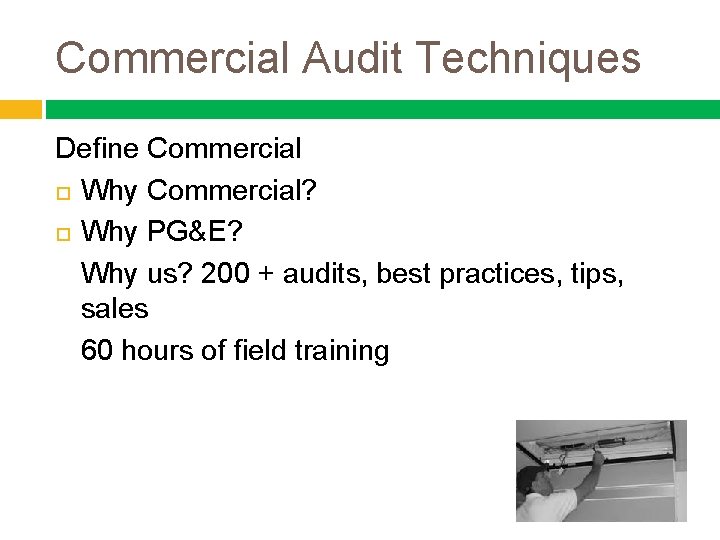 Commercial Audit Techniques Define Commercial Why Commercial? Why PG&E? Why us? 200 + audits,