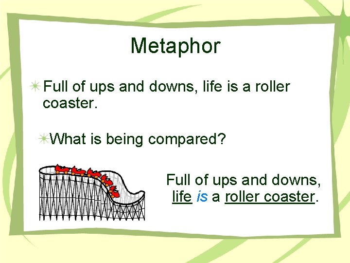 Metaphor Full of ups and downs, life is a roller coaster. What is being