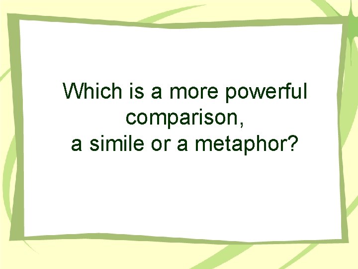 Which is a more powerful comparison, a simile or a metaphor? 