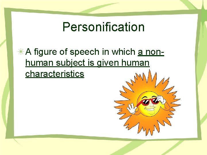 Personification A figure of speech in which a non- human subject is given human