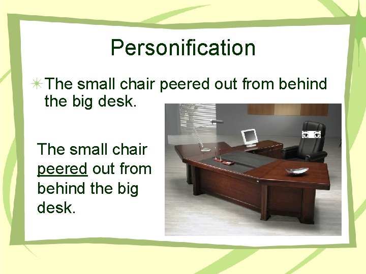 Personification The small chair peered out from behind the big desk. 