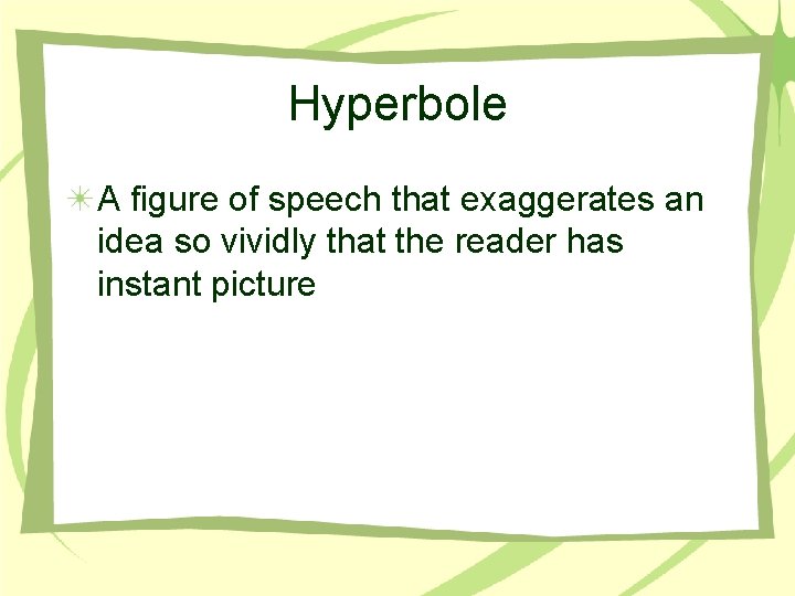 Hyperbole A figure of speech that exaggerates an idea so vividly that the reader