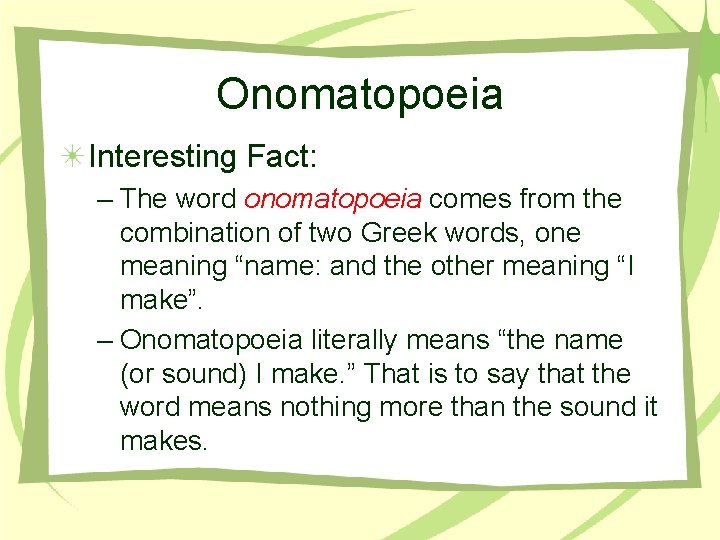 Onomatopoeia Interesting Fact: – The word onomatopoeia comes from the combination of two Greek