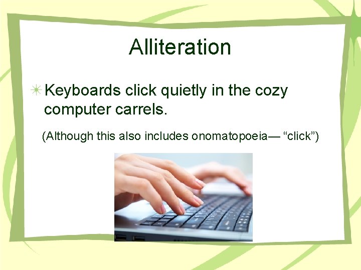 Alliteration Keyboards click quietly in the cozy computer carrels. (Although this also includes onomatopoeia—