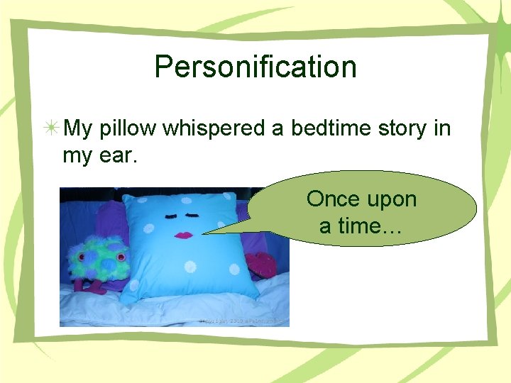 Personification My pillow whispered a bedtime story in my ear. Once upon a time…