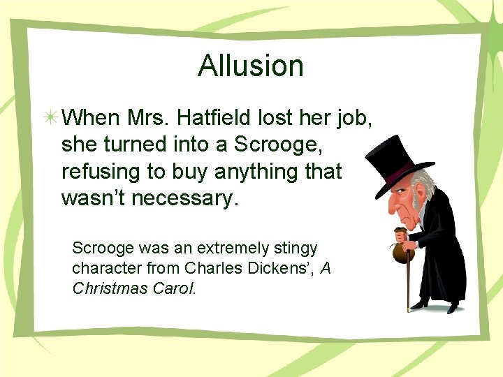 Allusion When Mrs. Hatfield lost her job, she turned into a Scrooge, refusing to