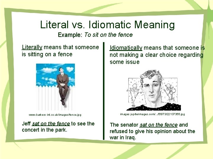 Literal vs. Idiomatic Meaning Example: To sit on the fence Literally means that someone