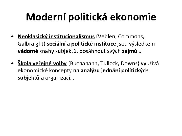 Moderní politická ekonomie • Neoklasický institucionalismus (Veblen, Commons, Galbraight) sociální a politické instituce jsou
