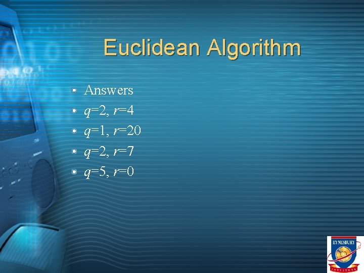 Euclidean Algorithm Answers q=2, r=4 q=1, r=20 q=2, r=7 q=5, r=0 