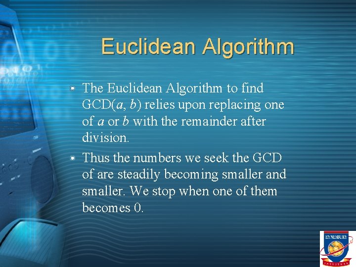 Euclidean Algorithm The Euclidean Algorithm to find GCD(a, b) relies upon replacing one of