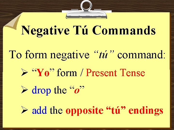 Negative Tú Commands To form negative “tú” command: Ø “Yo” form / Present Tense