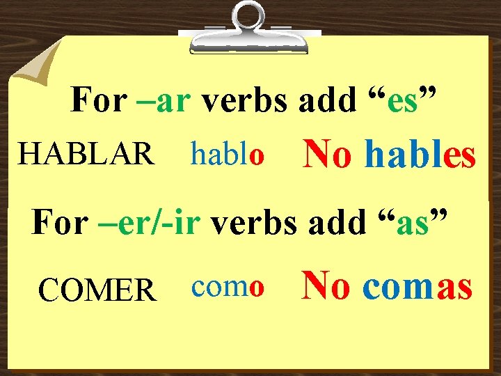 For –ar verbs add “es” HABLAR hablo No hables For –er/-ir verbs add “as”