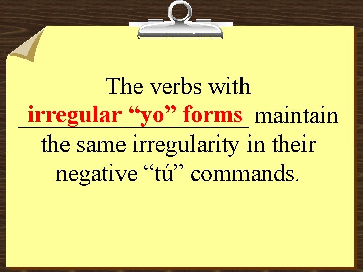 The verbs with irregular “yo” forms maintain __________ the same irregularity in their negative
