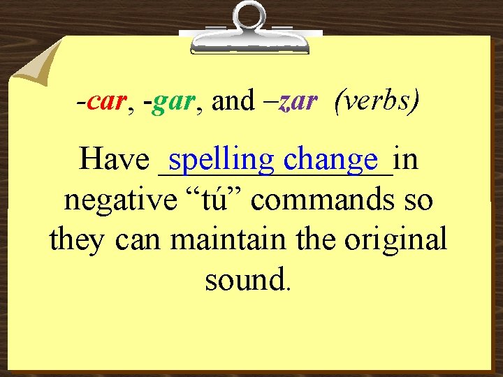 -car, -gar, and –zar (verbs) spelling change Have _______in negative “tú” commands so they