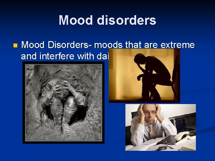 Mood disorders n Mood Disorders- moods that are extreme and interfere with daily lives.