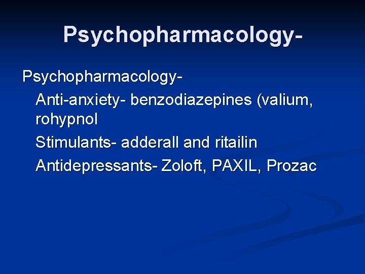 Psychopharmacology. Anti-anxiety- benzodiazepines (valium, rohypnol Stimulants- adderall and ritailin Antidepressants- Zoloft, PAXIL, Prozac 