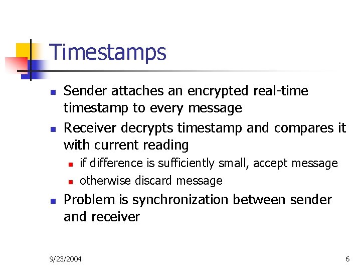 Timestamps n n Sender attaches an encrypted real-timestamp to every message Receiver decrypts timestamp