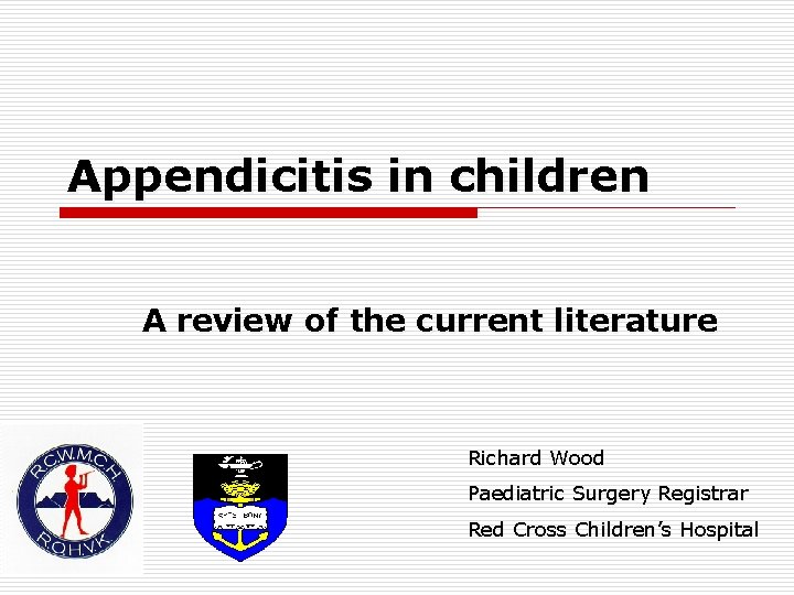 Appendicitis in children A review of the current literature Richard Wood Paediatric Surgery Registrar Appendicitis in children A review of the current literature Richard Wood Paediatric Surgery Registrar