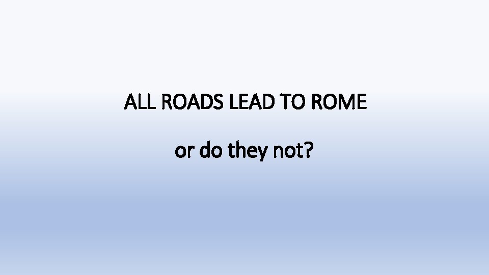 ALL ROADS LEAD TO ROME or do they not? 
