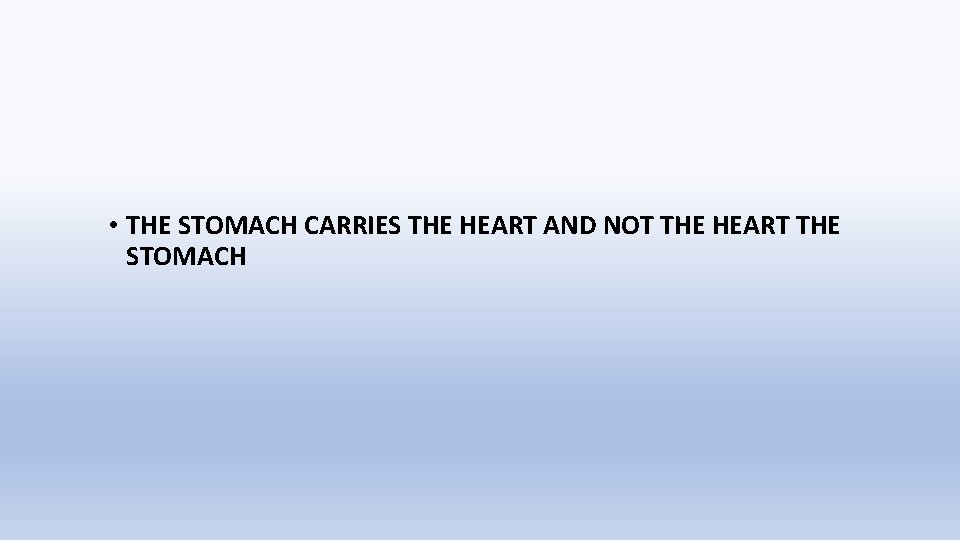  • THE STOMACH CARRIES THE HEART AND NOT THE HEART THE STOMACH 