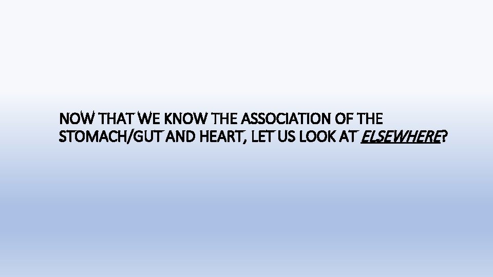 NOW THAT WE KNOW THE ASSOCIATION OF THE STOMACH/GUT AND HEART, LET US LOOK