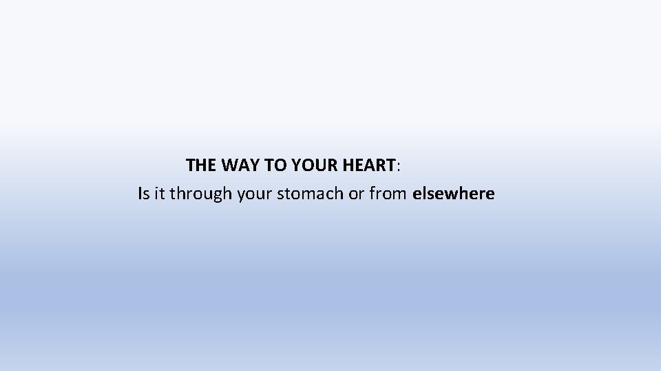 THE WAY TO YOUR HEART: Is it through your stomach or from elsewhere 