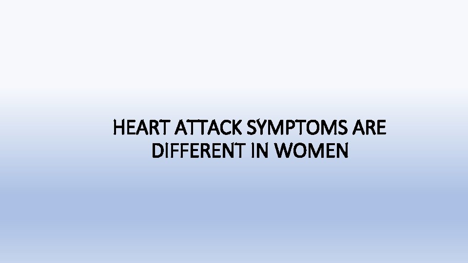 HEART ATTACK SYMPTOMS ARE DIFFERENT IN WOMEN 