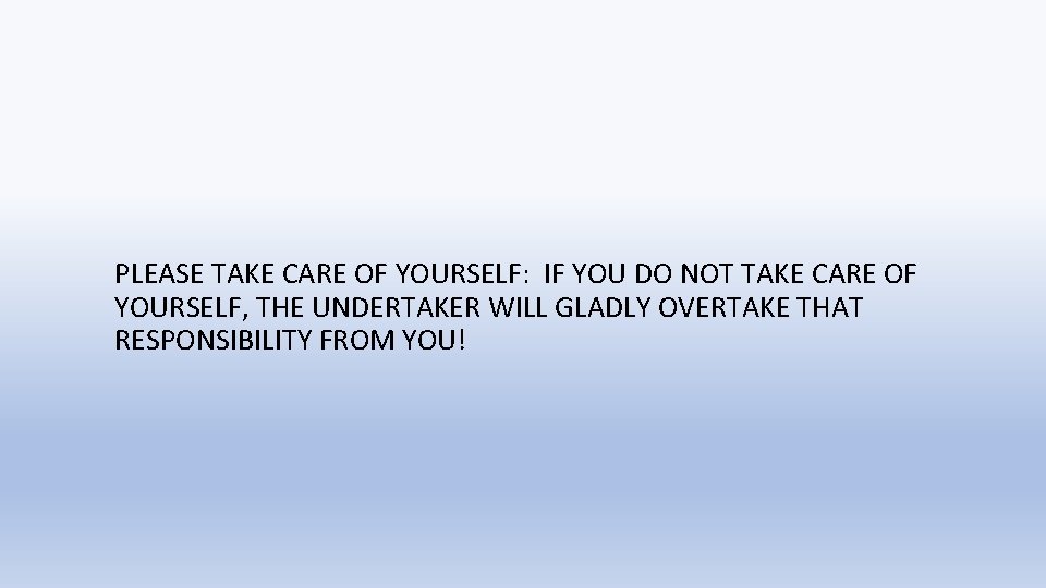 PLEASE TAKE CARE OF YOURSELF: IF YOU DO NOT TAKE CARE OF YOURSELF, THE PLEASE TAKE CARE OF YOURSELF: IF YOU DO NOT TAKE CARE OF YOURSELF, THE