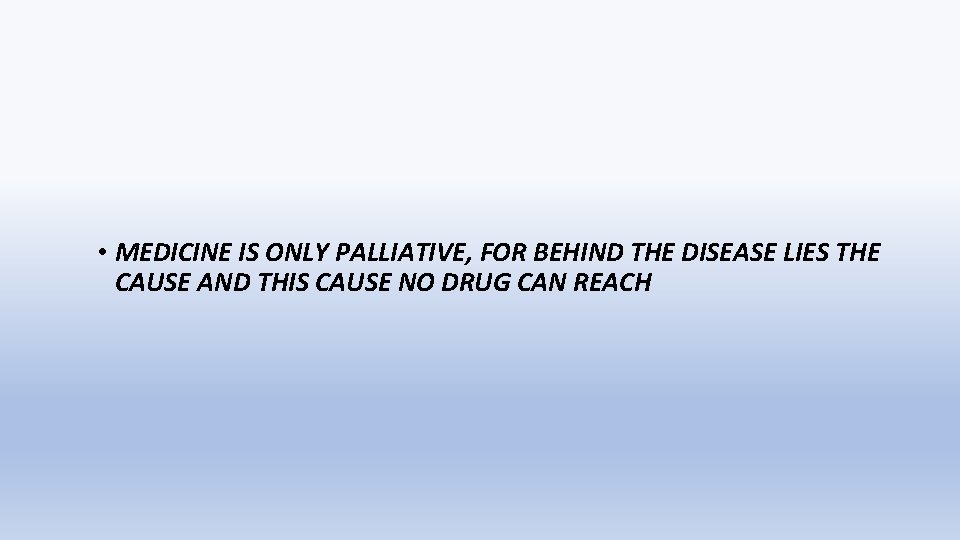  • MEDICINE IS ONLY PALLIATIVE, FOR BEHIND THE DISEASE LIES THE CAUSE AND