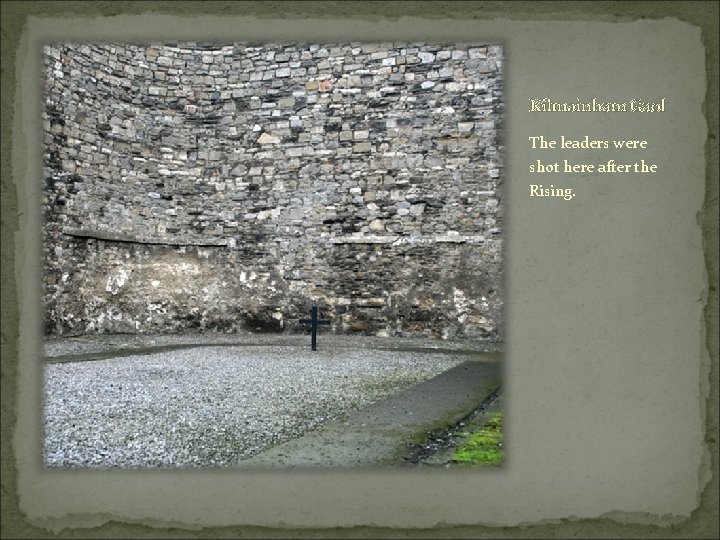 Kilmainham Gaol The leaders were shot here after the Rising. 