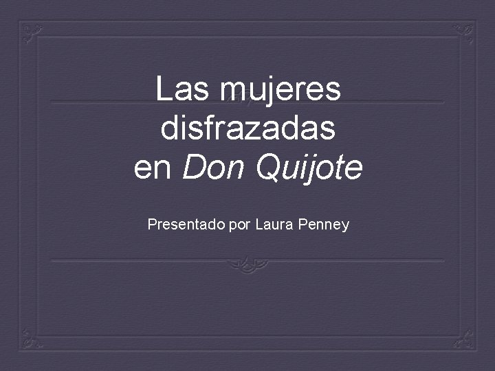 Las mujeres disfrazadas en Don Quijote Presentado por Laura Penney 