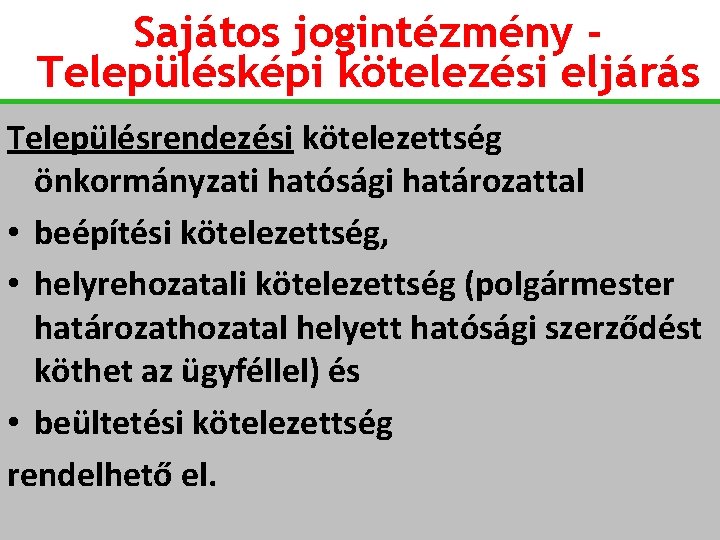 Sajátos jogintézmény Településképi kötelezési eljárás Településrendezési kötelezettség önkormányzati hatósági határozattal • beépítési kötelezettség, •