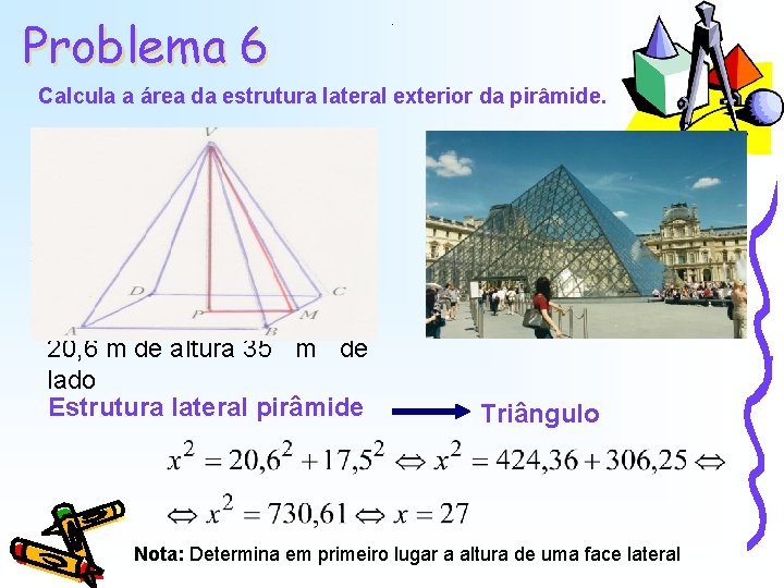 Problema 6 . Calcula a área da estrutura lateral exterior da pirâmide. 20, 6 Problema 6 . Calcula a área da estrutura lateral exterior da pirâmide. 20, 6