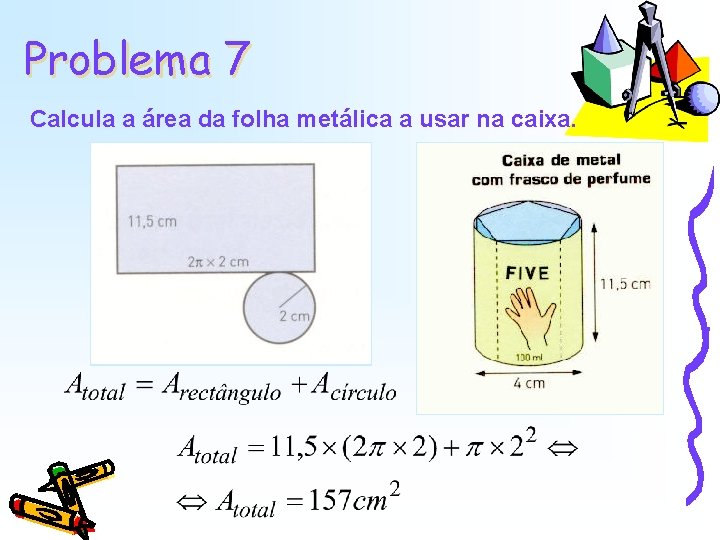 Problema 7 Calcula a área da folha metálica a usar na caixa. Problema 7 Calcula a área da folha metálica a usar na caixa.