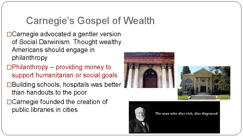 Carnegie’s Gospel of Wealth �Carnegie advocated a gentler version of Social Darwinism. Thought wealthy