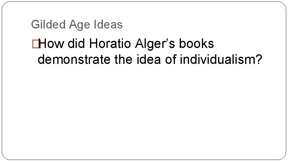 Gilded Age Ideas �How did Horatio Alger’s books demonstrate the idea of individualism? 