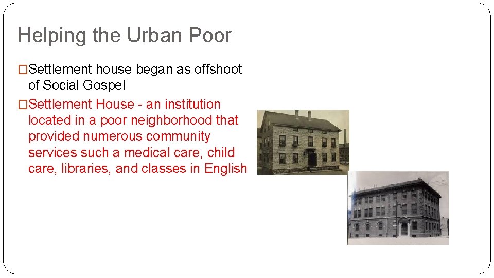 Helping the Urban Poor �Settlement house began as offshoot of Social Gospel �Settlement House