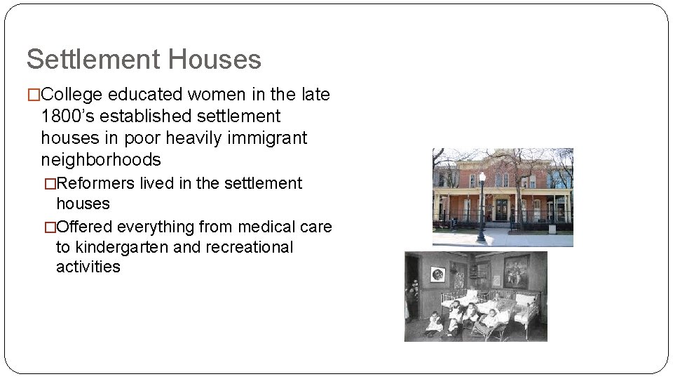 Settlement Houses �College educated women in the late 1800’s established settlement houses in poor