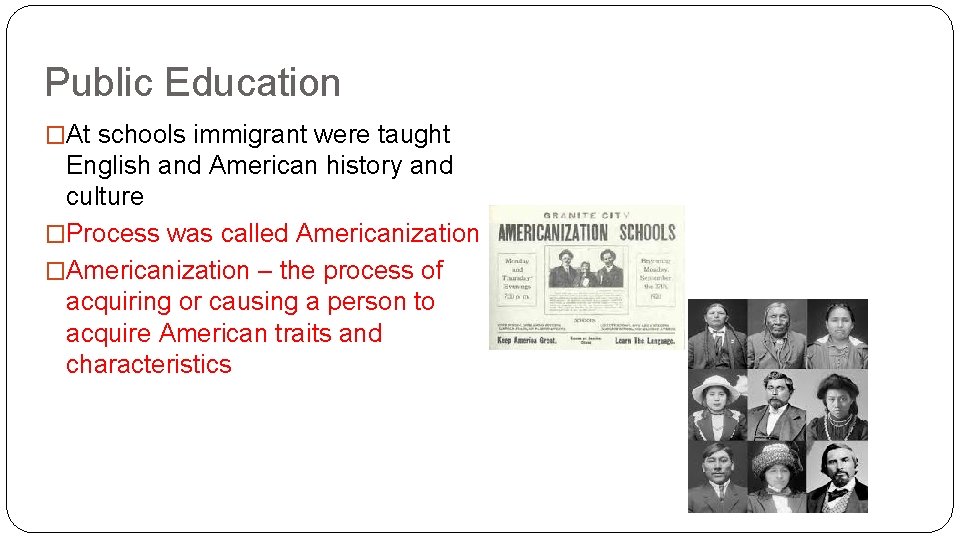 Public Education �At schools immigrant were taught English and American history and culture �Process