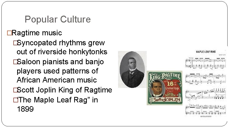 Popular Culture �Ragtime music �Syncopated rhythms grew out of riverside honkytonks �Saloon pianists and