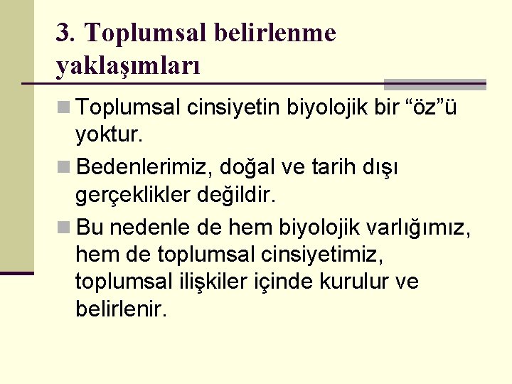 3. Toplumsal belirlenme yaklaşımları n Toplumsal cinsiyetin biyolojik bir “öz”ü yoktur. n Bedenlerimiz, doğal