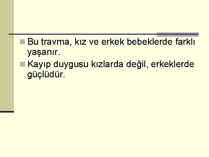 n Bu travma, kız ve erkek bebeklerde farklı yaşanır. n Kayıp duygusu kızlarda değil,