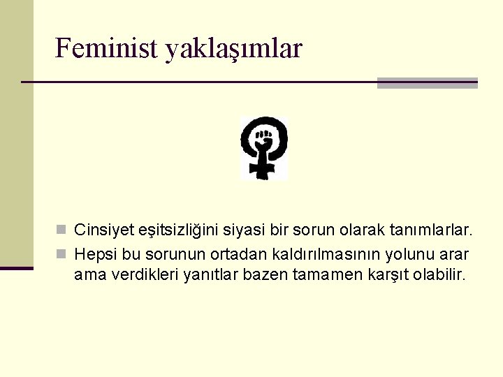 Feminist yaklaşımlar n Cinsiyet eşitsizliğini siyasi bir sorun olarak tanımlarlar. n Hepsi bu sorunun