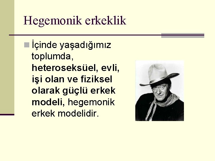 Hegemonik erkeklik n İçinde yaşadığımız toplumda, heteroseksüel, evli, işi olan ve fiziksel olarak güçlü