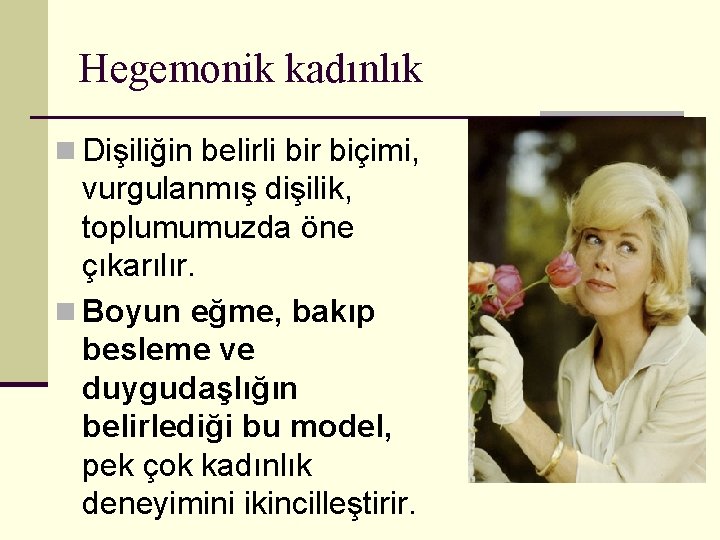 Hegemonik kadınlık n Dişiliğin belirli bir biçimi, vurgulanmış dişilik, toplumumuzda öne çıkarılır. n Boyun