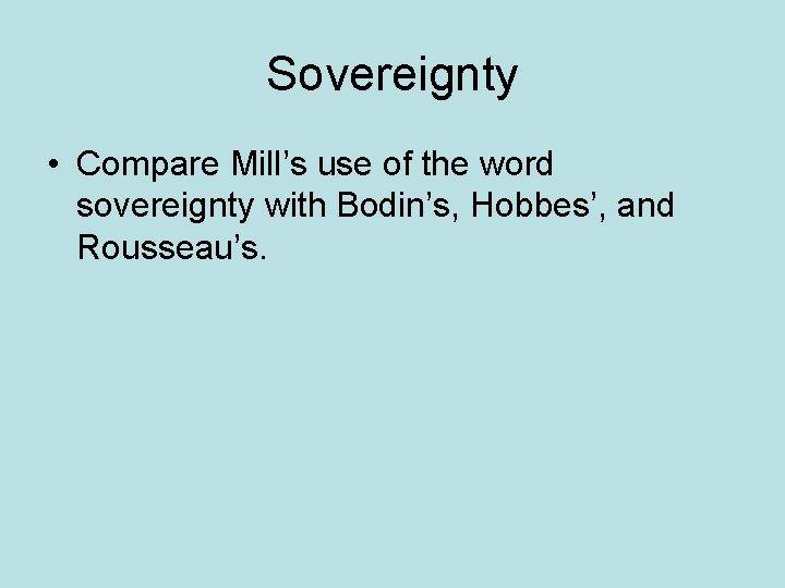 Sovereignty • Compare Mill’s use of the word sovereignty with Bodin’s, Hobbes’, and Rousseau’s.