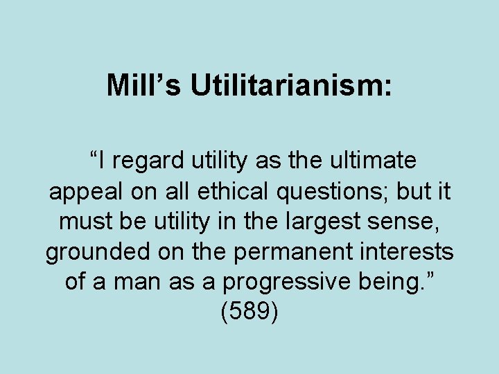 Mill’s Utilitarianism: “I regard utility as the ultimate appeal on all ethical questions; but