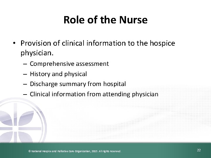 Role of the Nurse • Provision of clinical information to the hospice physician. –